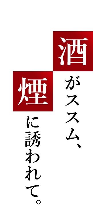 酒がススム、煙に誘われて。