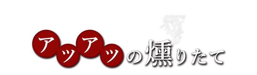 アツアツの燻りたて