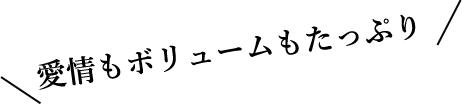 愛情もボリュームもたっぷり